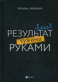 Результат чужими руками. Путеводитель для руководителей