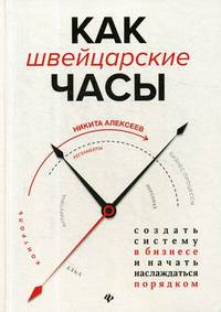 Как швейцарские часы. Создать систему в бизнесе и начать наслаждаться порядком