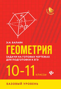 Геометрия. Задачи на готовых чертежах для подготовки к ЕГЭ. 10-11 классы. Базовый уровень