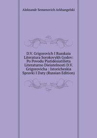D.V. Grigorovich I Russkaia Literatura Sorokovykh Godov: Po Povodu Piatidesiatilieta Literaturno Dieiatelnosti D.V. Grigorovicha : Istoricheskia Spravki I Daty (Russian Edition)