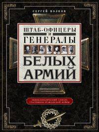 Штаб-­офицеры и генералы белых армий. Энциклопедический словарь участников Гражданской войны