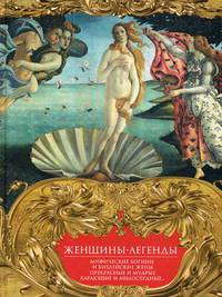 Женщины-легенды. Мифические богини и библейские жены. Прекрасные и мудрые, карающие и милосердные...