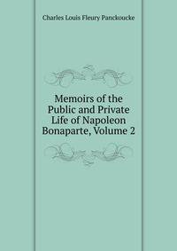 Memoirs of the Public and Private Life of Napoleon Bonaparte, Volume 2