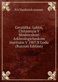 Geraldika: Lektsi, Chitannyia V Moskovskom Arkheologicheskom Institutie V 1907/8 Godu (Russian Edition)