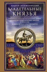 Владетельные князья Владимирских и Московских уделов и великие и удельные владетельные князья Суздальско­-Нижегородские, Тверские и Рязанские. Великие и удельные князья Северной Руси в татарский период с 1238 по 1505
