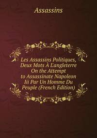Les Assassins Politiques, Deux Mots A L'angleterre On the Attempt to Assassinate Napoleon Iii Par Un Homme Du Peuple (French Edition)
