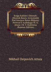 Kniga Kalilah I Dimnah: (Sbornik Basen, Izviestnykh Pod Imenem Basen Bidpaia) Perevod S Arabskago M. O. Attaia I M. V. Riabinina (Russian Edition)