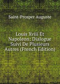 Louis Xviii Et Napoleon: Dialogue Suivi De Plusieurs Autres (French Edition)