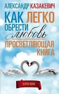 Как легко обрести любовь. Просветляющая книга