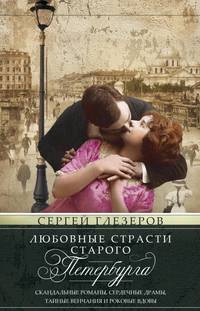 Любовные страсти старого Петербурга. Скандальные романы, сердечные драмы, тайные венчания и роковые