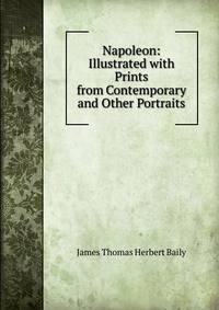 Napoleon: Illustrated with Prints from Contemporary and Other Portraits