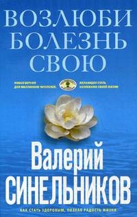 Возлюби болезнь свою. Как стать здоровым, познав радость жизни