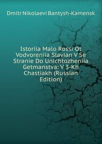 Istoriia Malo Rossi Ot Vodvoreniia Slavian V Se Stranie Do Unichtozheniia Getmanstva: V 3-Kh Chastiakh (Russian Edition)