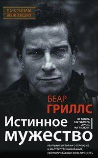 Истинное мужество. Реальные истории о героизме и мастерстве выживания, сформировавшие мою личность