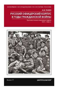 Русский офицерский корпус в годы Гражданской войны. Противостояние командных кадров. 1917-1922 гг.