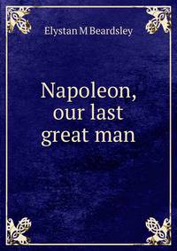 Napoleon, our last great man