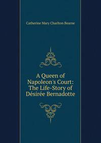 A Queen of Napoleon's Court: The Life-Story of Desiree Bernadotte