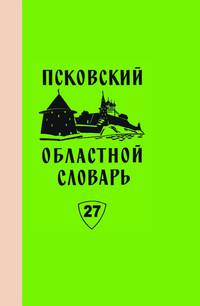 Псковский областной словарь с историческими данными. Выпуск 27