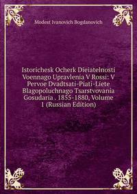 Istorichesk Ocherk Dieiatelnosti Voennago Upravlenia V Rossi: V Pervoe Dvadtsati-Piati-Liete Blagopoluchnago Tsarstvovania Gosudaria . 1855-1880, Volume 1 (Russian Edition)