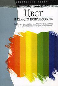 Цвет и как его использовать: Узнайте, что такое цвет… /Пер. с англ. Сапциной У. - (Библиотека художника)