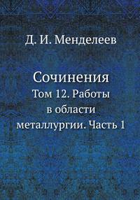 Сочинения. Том 12. Работы в области металлургии. Часть 1