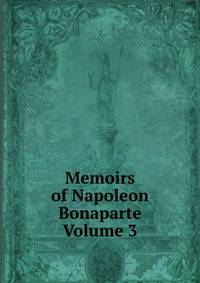 Memoirs of Napoleon Bonaparte Volume 3