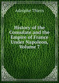 History of the Consulate and the Empire of France Under Napoleon, Volume 7