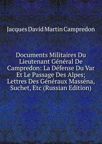 Documents Militaires Du Lieutenant General De Campredon: La Defense Du Var Et Le Passage Des Alpes; Lettres Des Generaux Massena, Suchet, Etc (Russian Edition)