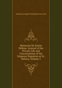 Memorial De Sainte Helene: Journal of the Private Life and Conversations of the Emperor Napoleon at St. Helena, Volume 5