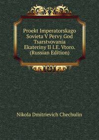 Proekt Imperatorskago Sovieta V Pervy God Tsarstvovania Ekateriny II I.E. Vtoro. (Russian Edition)