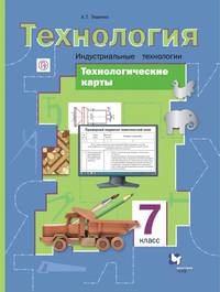 Технология. Индустриальные технологии. 7 класс. Технологические карты. Методическое пособие