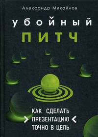 Убойный питч. Как сделать презентацию точно в цель. Практическое пособие с пошаговой инструкцией