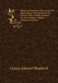 History of Ottoman Turks: From the Beginning of Their Empire to the Present Time. Chiefly Founded On Von Hammer, Volume 2 (Russian Edition)