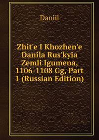 Zhit'e I Khozhen'e Danila Rus'kyia Zemli Igumena, 1106-1108 Gg, Part 1 (Russian Edition)