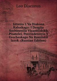 Istoriia L'Va Diakona Kaloskago: I Drugiia Sochineniia Vizantiiskikh Pisatelei, Perevedennyia S Grecheskago Na Rossiiskii Iazyk. (Russian Edition)