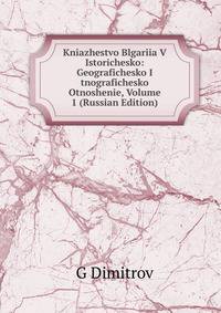 Kniazhestvo Blgariia V Istorichesko: Geografichesko I tnografichesko Otnoshenie, Volume 1 (Russian Edition)