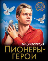 Энциклопедия. Пионеры-герои