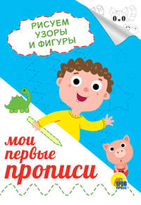 Мои первые прописи. Рисуем узоры и фигуры