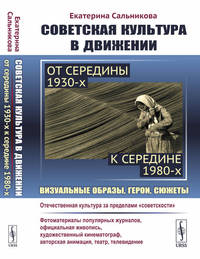 Советская культура в движении: от середины 1930-х к середине 1980-х. Визуальные образы, герои, сюжеты