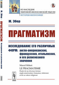 Прагматизм. Исследование его различных форм: англо-американских, французских, итальянских, и его религиозного значения