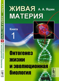 Живая материя. Книга 1. Онтогенез жизни и эволюционная биология