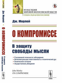 О компромиссе. В защиту свободы мысли, против господствующего в викторианской Англии духа компромисса