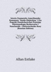 Istoria Znamenito Amerikansko Kommuny "Onida Obshchina" I Eia Popytki Osushchestvliat Printsipy Khristanskago Bezkorystia I Nauchnykh . Cheloviechesko Rasy (Russian Edition)