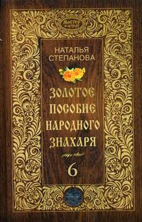 Золотое пособие народного знахаря. Книга 6. Степанова Н.