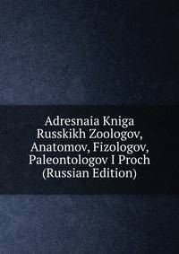 Adresnaia Kniga Russkikh Zoologov, Anatomov, Fizologov, Paleontologov I Proch (Russian Edition)