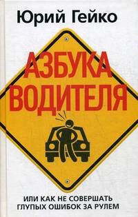 Азбука водителя. Или как не совершать глупых ошибок за рулем. Гейко Ю.В.