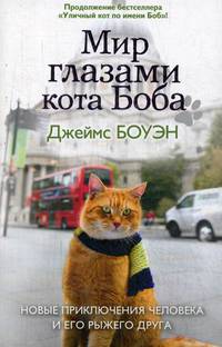 Мир глазами кота Боба. Новые приключения человека и его рыжего друга. Боуэн Д
