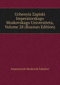 Uchenyia Zapiski Imperatorskago Moskovskago Universiteta, Volume 28 (Russian Edition)