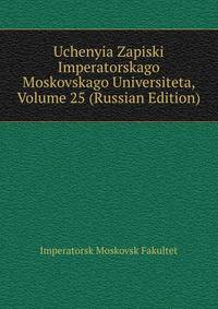 Uchenyia Zapiski Imperatorskago Moskovskago Universiteta, Volume 25 (Russian Edition)