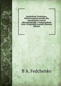 Rastitelnost Turkestana: illiustrirovannoe posobie dlia opredieleniia rastenii dikorastushchikh v Turkestanskom kraie i Kirgizskihk stepiakh (Russian Edition)